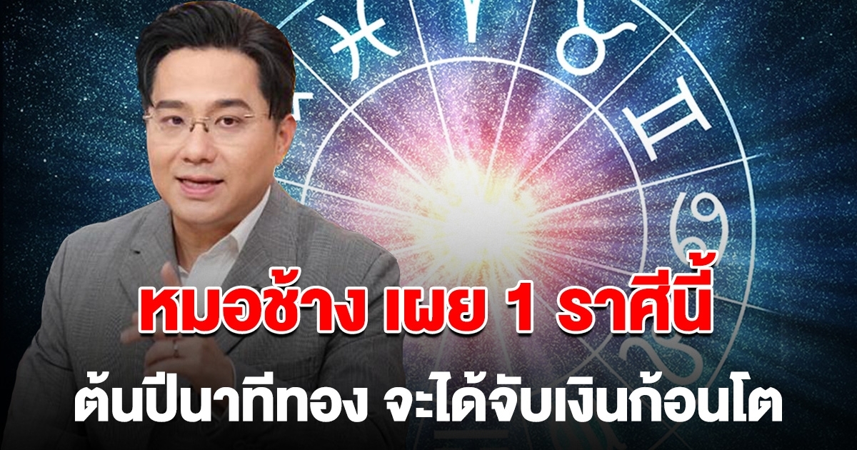 หมอช้าง เผย 1 ราศีนี้เท่านั้น ต้นปีนาทีทอง จะได้จับเงินก้อนโต มั่งคั่งร่ำรวยกว่าที่เคย