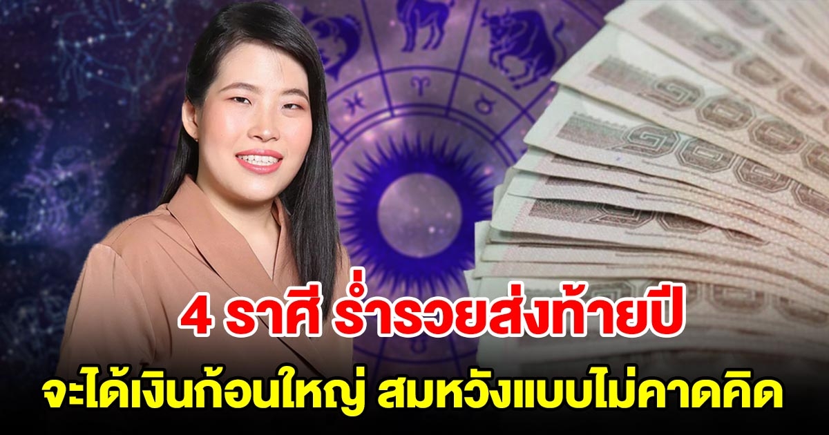 4 ราศีร่ำรวยส่งท้ายปี จะได้เงินก้อนใหญ่ มีโชคลาภ สมหวังแบบไม่คาดคิด