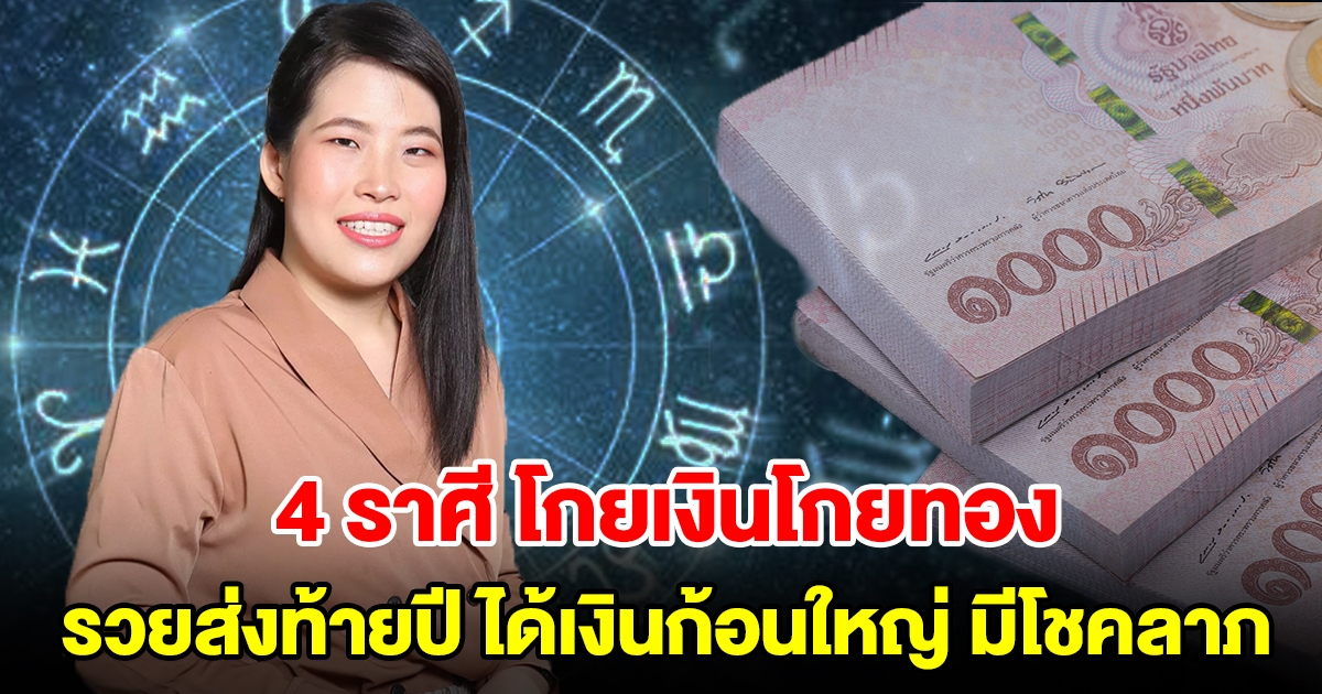 4 ราศี โกยเงินโกยทอง รวยส่งท้ายปี จะได้เงินก้อนใหญ่ มีโชคลาภ