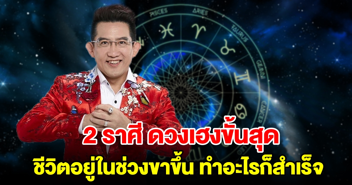 2 ราศี ดวงเฮงขั้นสุด ชีวิตอยู่ในช่วงขาขึ้น ทำอะไรก็ประสบความสำเร็จ