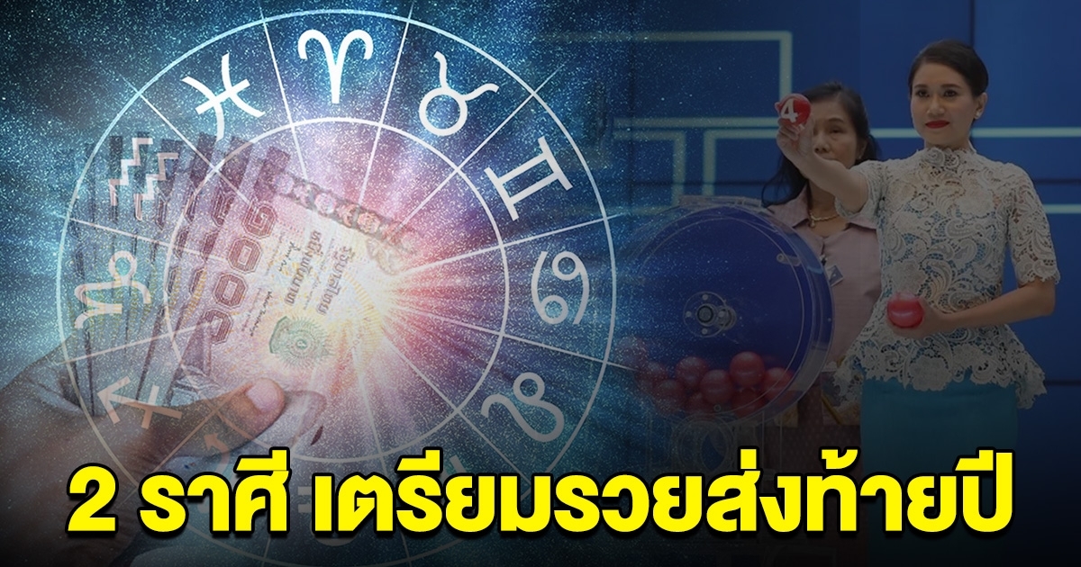 2 ราศี งวดนี้รวยแน่ รับทรัพย์ส่งท้ายปี เตรียมตัวถูกรางวัลใหญ่