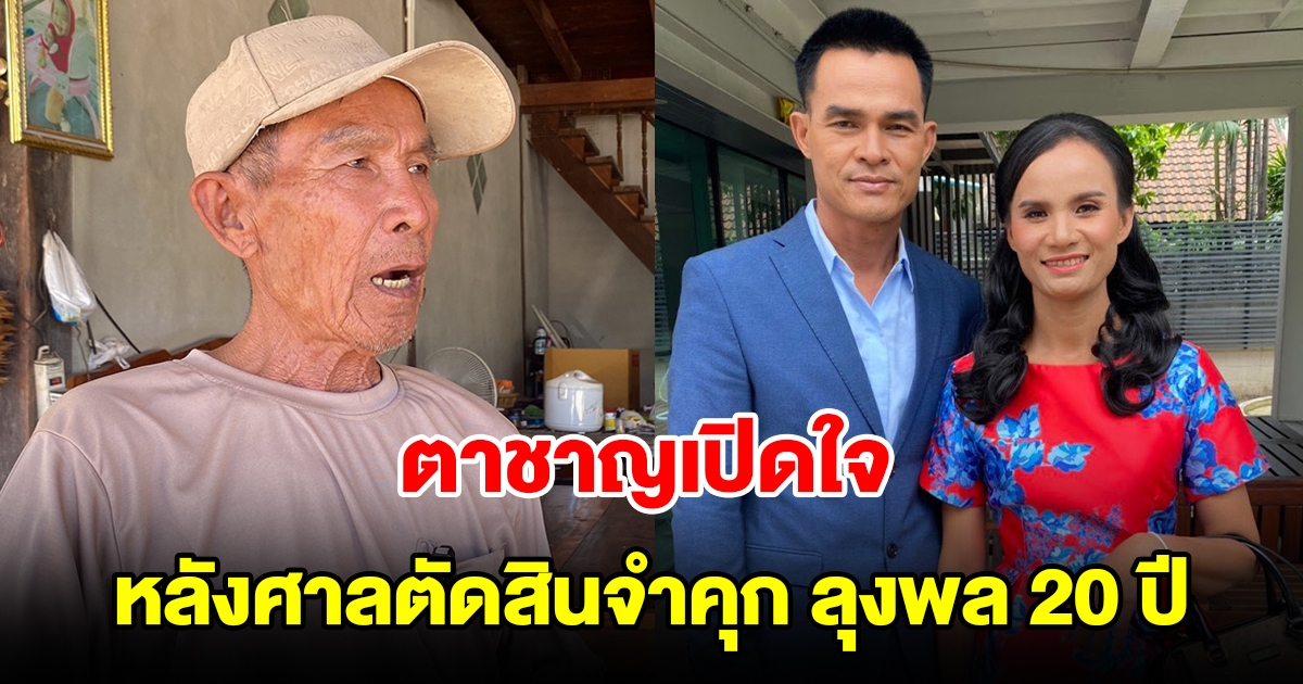 ตาชาญเปิดใจ หลังศาลตัดสินจำคุก ลุงพล 20 ปี ส่วนป้าแต๋นรอด