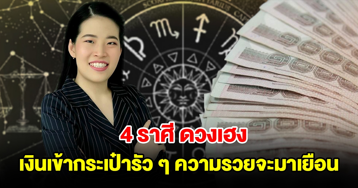 4 ราศี ดวงเฮงตั้งแต่ต้นปี เงินเข้ากระเป๋ารัว ๆ ความรวยจะมาเยือน