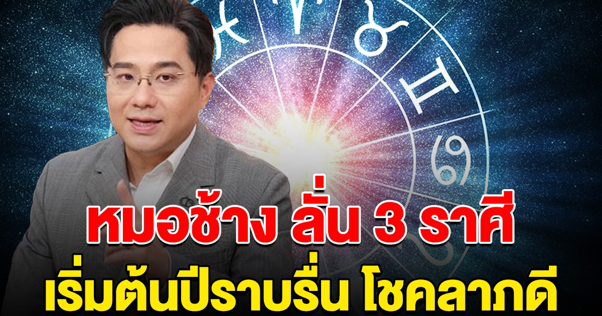 หมอช้าง ลั่น 3 ราศี เริ่มต้นปีราบรื่น โชคลาภ กอบโกยเงินทอง