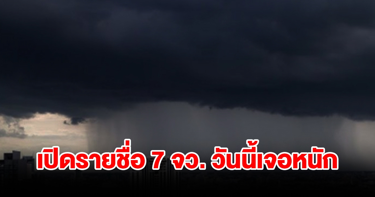 เปิดรายชื่อ 7 จังหวัด วันนี้เจอฝนฟ้าคะนอง เตรียมรับมือ