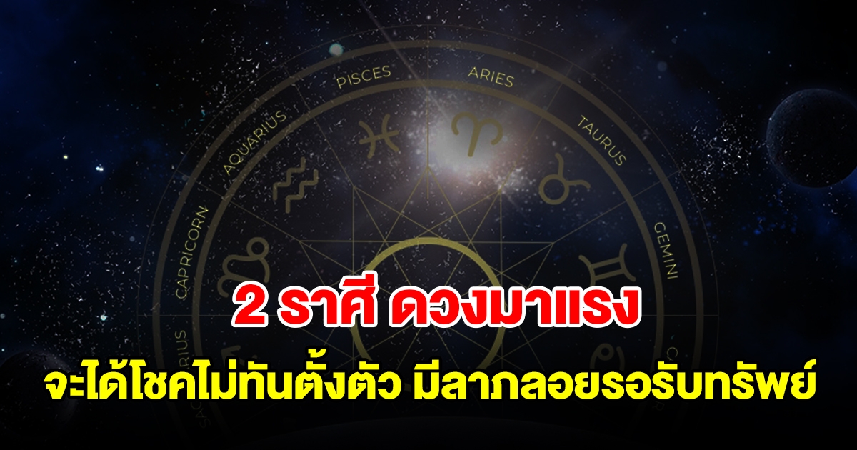 2 ราศี ดวงมาแรง จะได้โชคไม่ทันตั้งตัว มีลาภลอยเข้ามารอรับทรัพย์ได้เลย