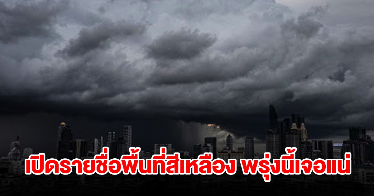 เปิดรายชื่อพื้นที่สีเหลือง พรุ่งนี้เจอฝนถล่มหนักเช็กเลย