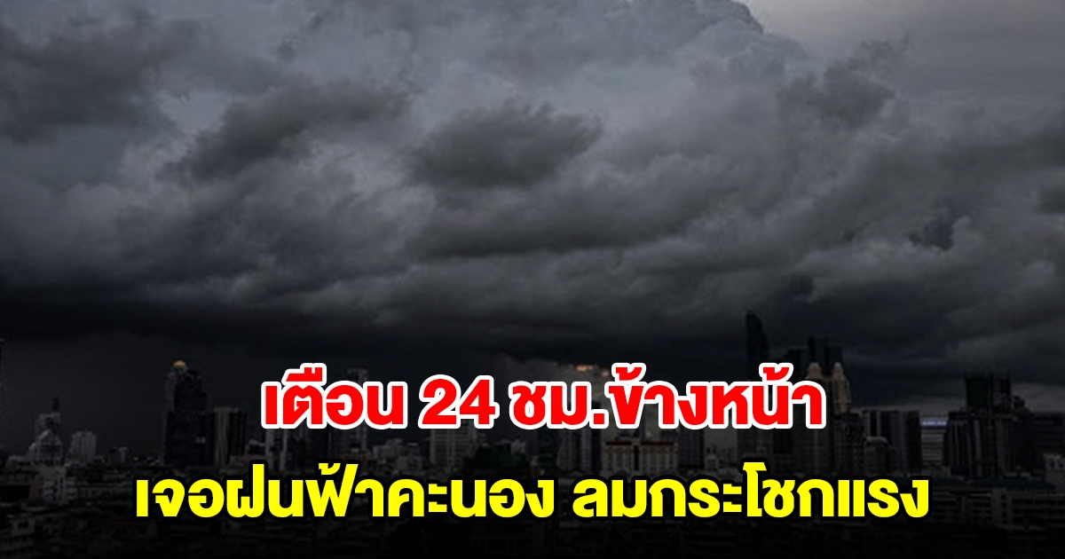 กรมอุตุฯ เตือน 24 ชม.ข้างหน้า พื้นที่เสี่ยงเตรียมรับมือฝนฟ้าคะนอง ลมกระโชกแรง