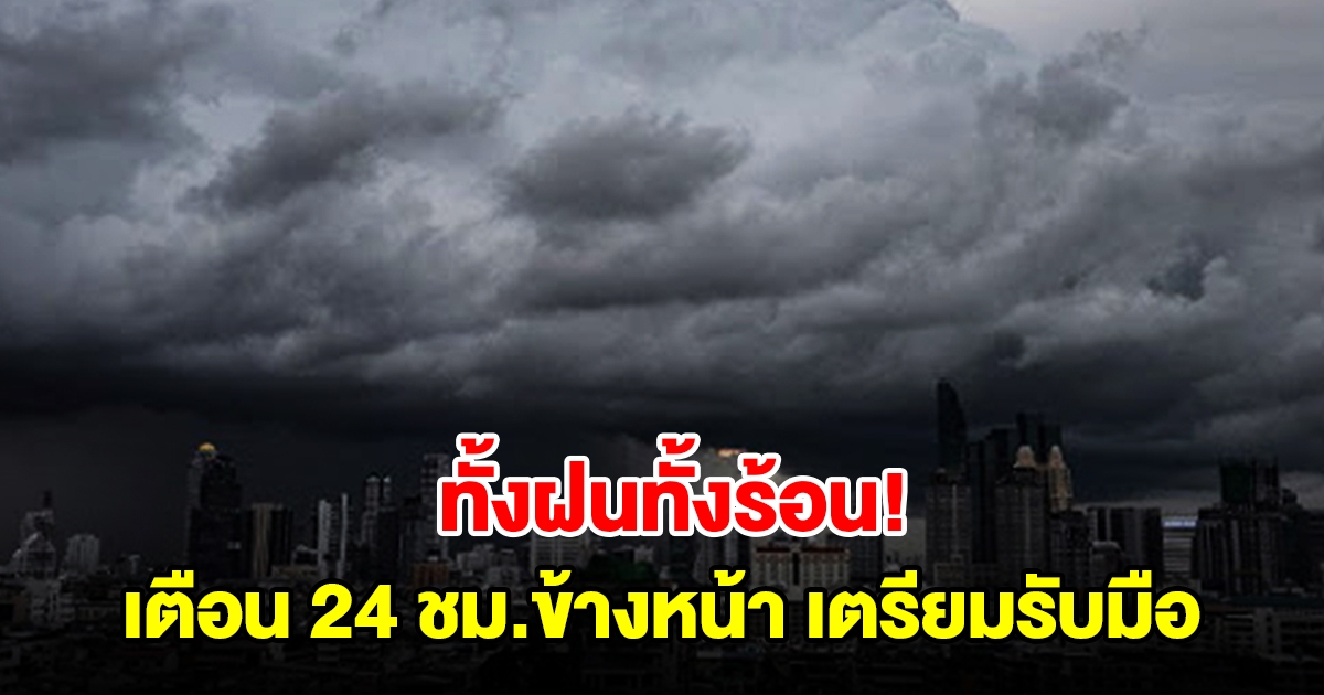 ทั้งฝนทั้งร้อน! กรมอุตุฯ เตือน 24 ชม.ข้างหน้า พื้นที่เสี่ยงเตรียมรับมือ