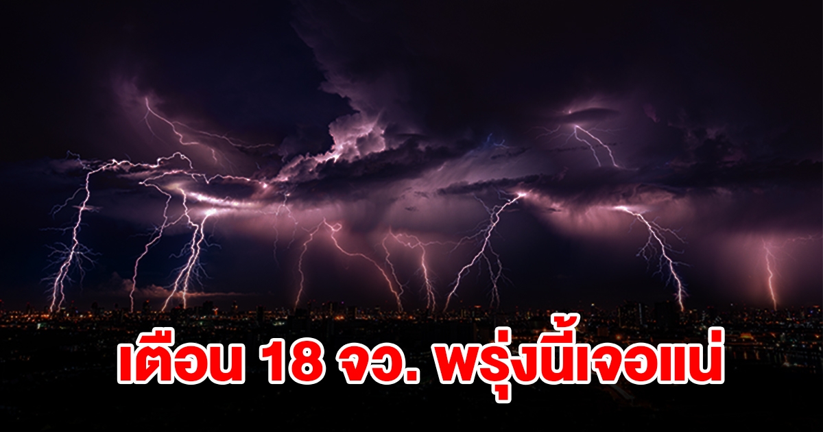 เปิดรายชื่อ 18 จังหวัด พรุ่งนี้เจอฝนฟ้าคะนองเช็กเลย