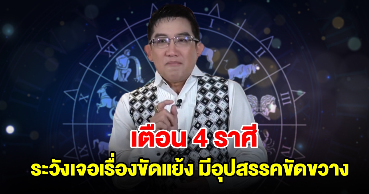 เตือน 4 ราศี ระวังเจอเรื่องขัดแย้ง มีอุปสรรคเข้ามาขัดขวาง