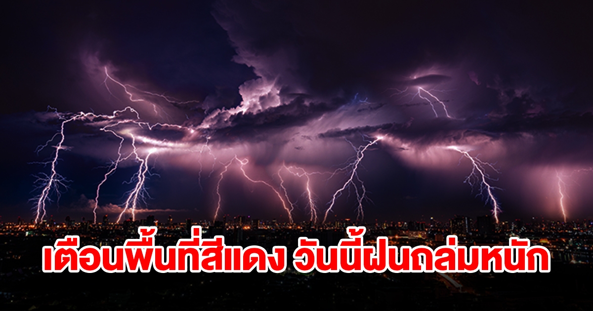 เปิดรายชื่อพื้นที่สีแดง วันนี้เจอฝนถล่มหนักเช็กเลย