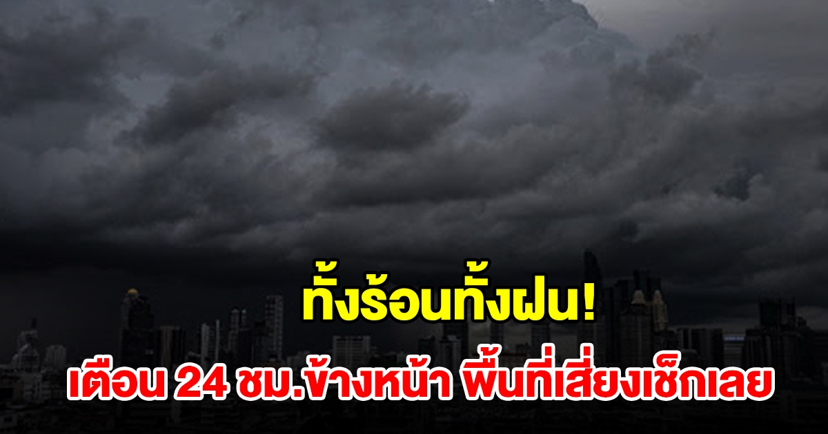 ทั้งร้อนทั้งฝน กรมอุตุฯ เตือน 24 ชม.ข้างหน้า พื้นที่เสี่ยงเช็กเลย