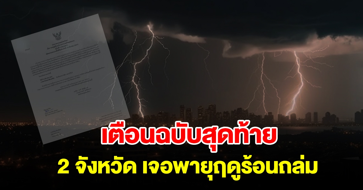 กรมอุตุฯ ประกาศฉบับสุดท้าย เตือน 2 จังหวัด เจอพายุฤดูร้อนถล่ม