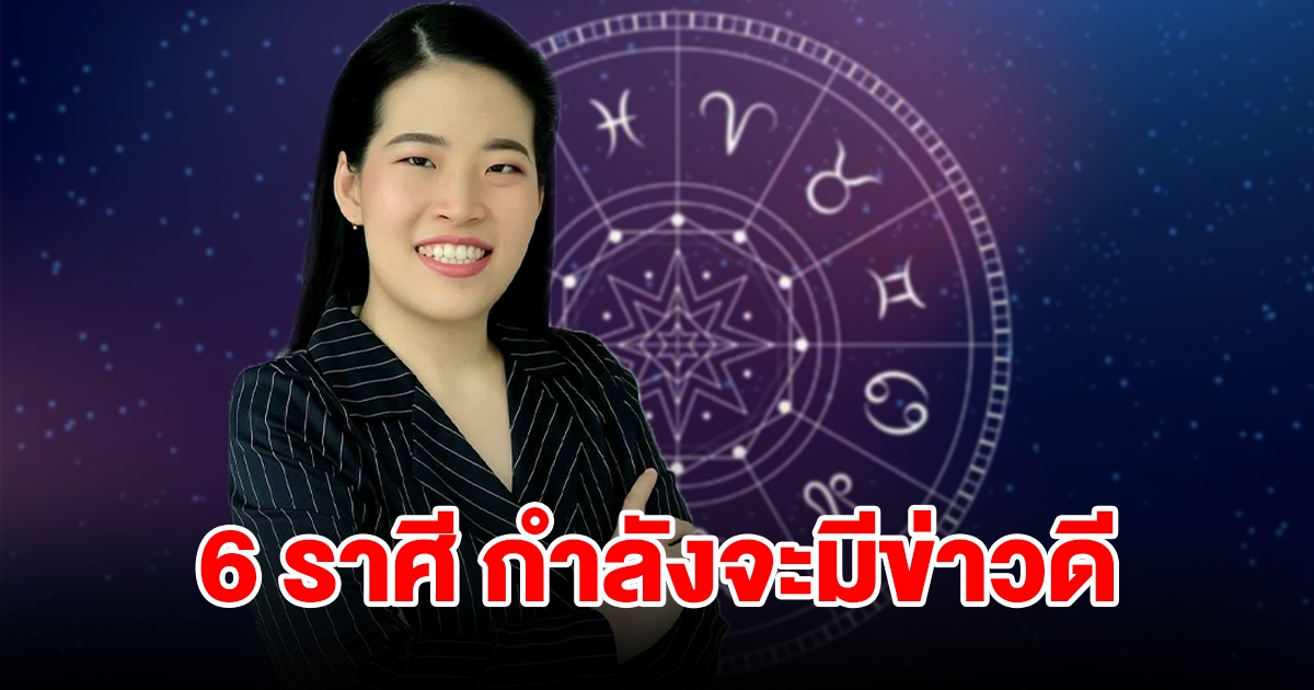 6 ราศี กำลังจะมีข่าวดีในช่วงนี้