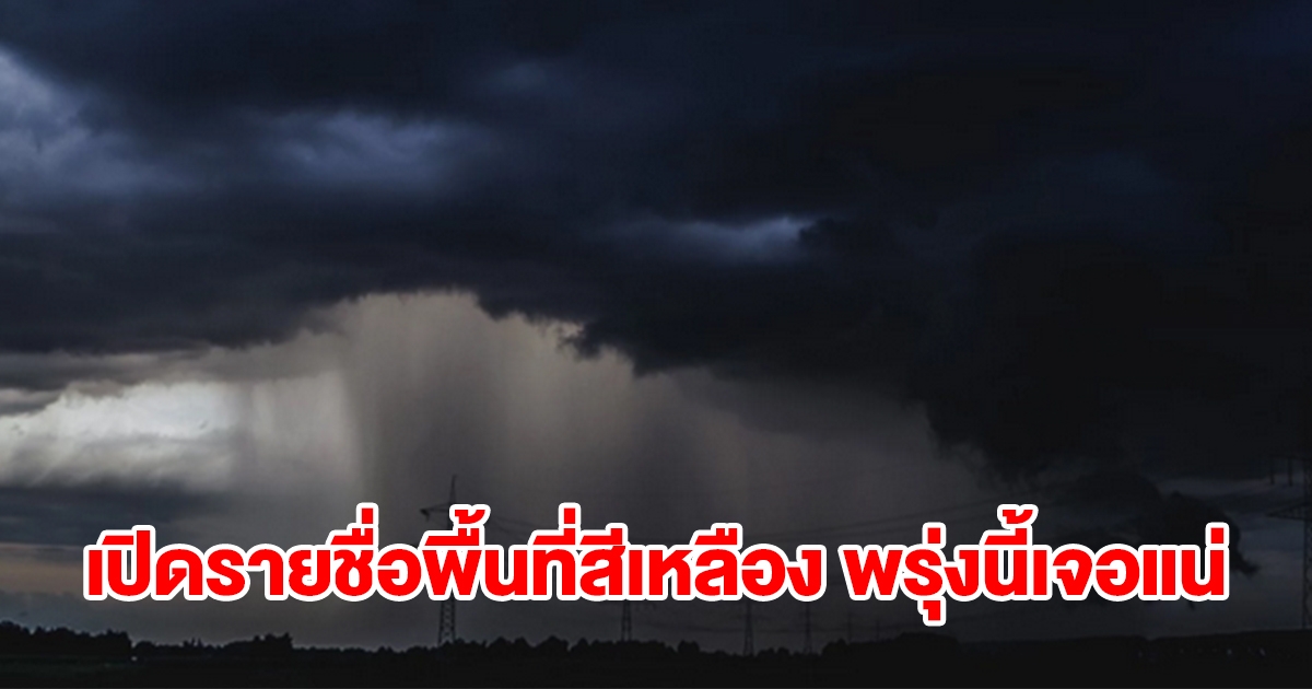 เปิดรายชื่อพื้นที่สีเหลือง พรุ่งนี้เจอฝนฟ้าคะนองเช็กเลย