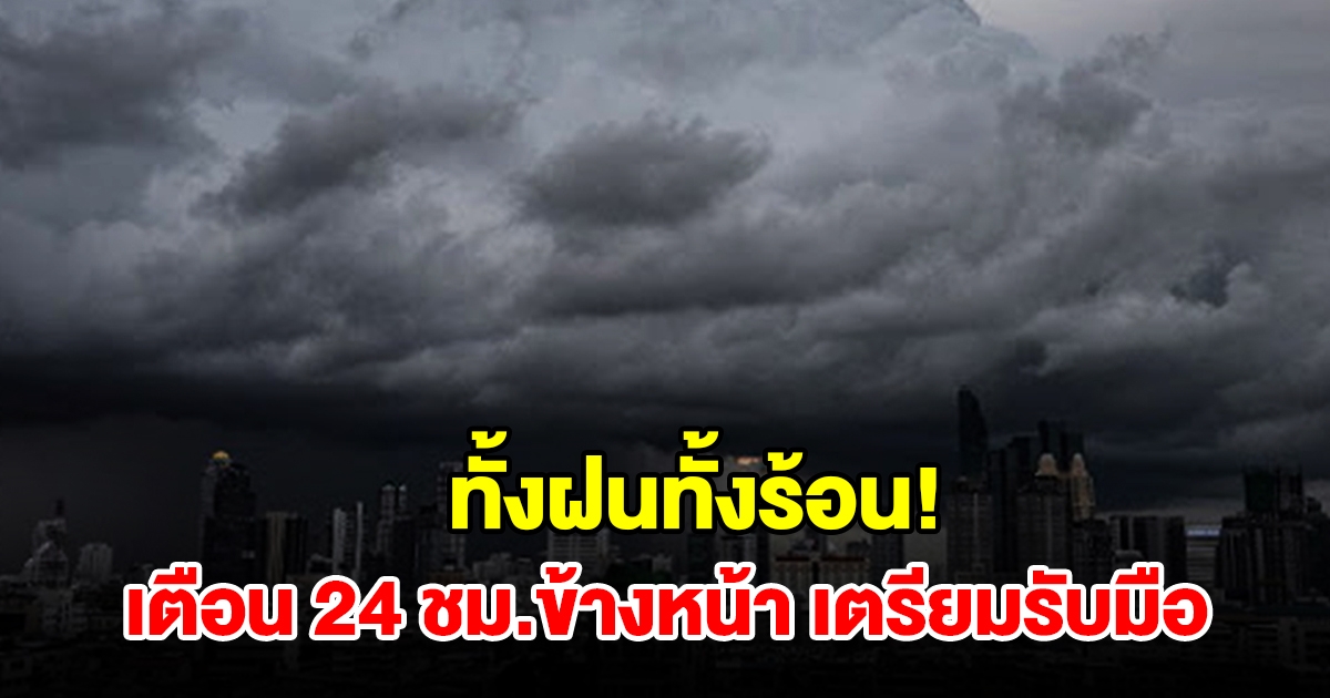 ทั้งฝนทั้งร้อน! กรมอุตุฯ เตือน 24 ชม.ข้างหน้า พื้นที่เสี่ยงเตรียมรับมือ