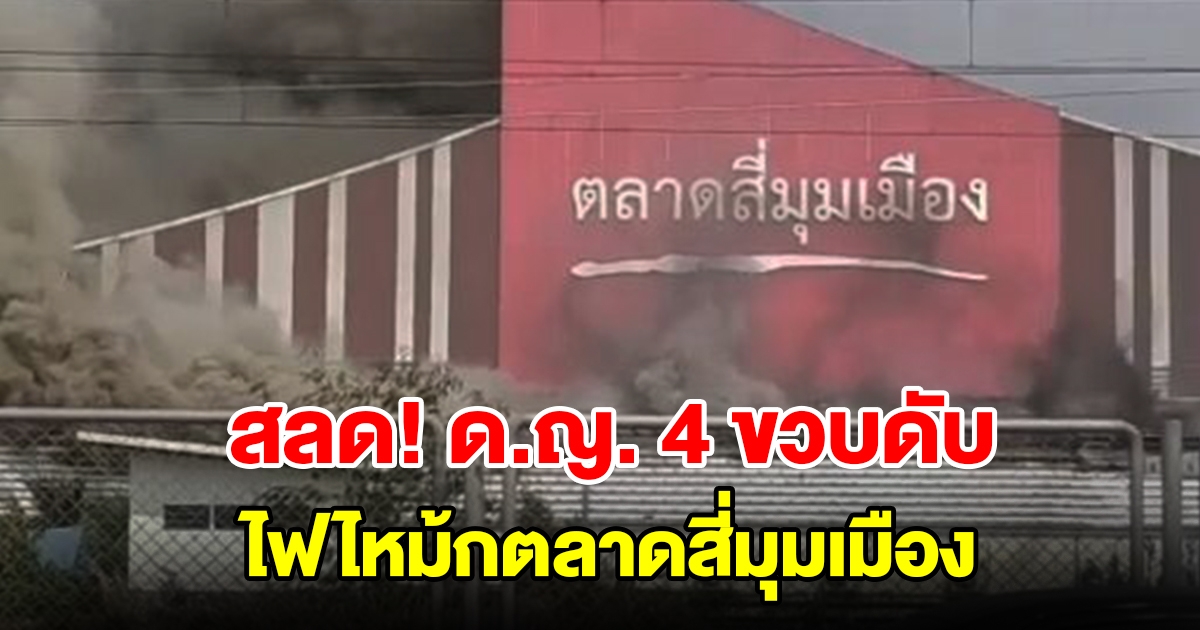 สลด! ไฟไหม้ตลาดสี่มุมเมือง ด.ญ. 4 ขวบ สำลักควันเสียชีวิต