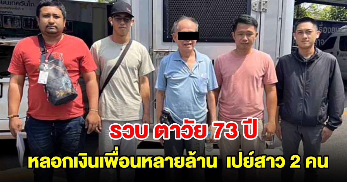 บุกรวบ ตาวัย 73 ปี หลอกเงินเพื่อนหลายล้าน ไปเปย์สาว 2 คน