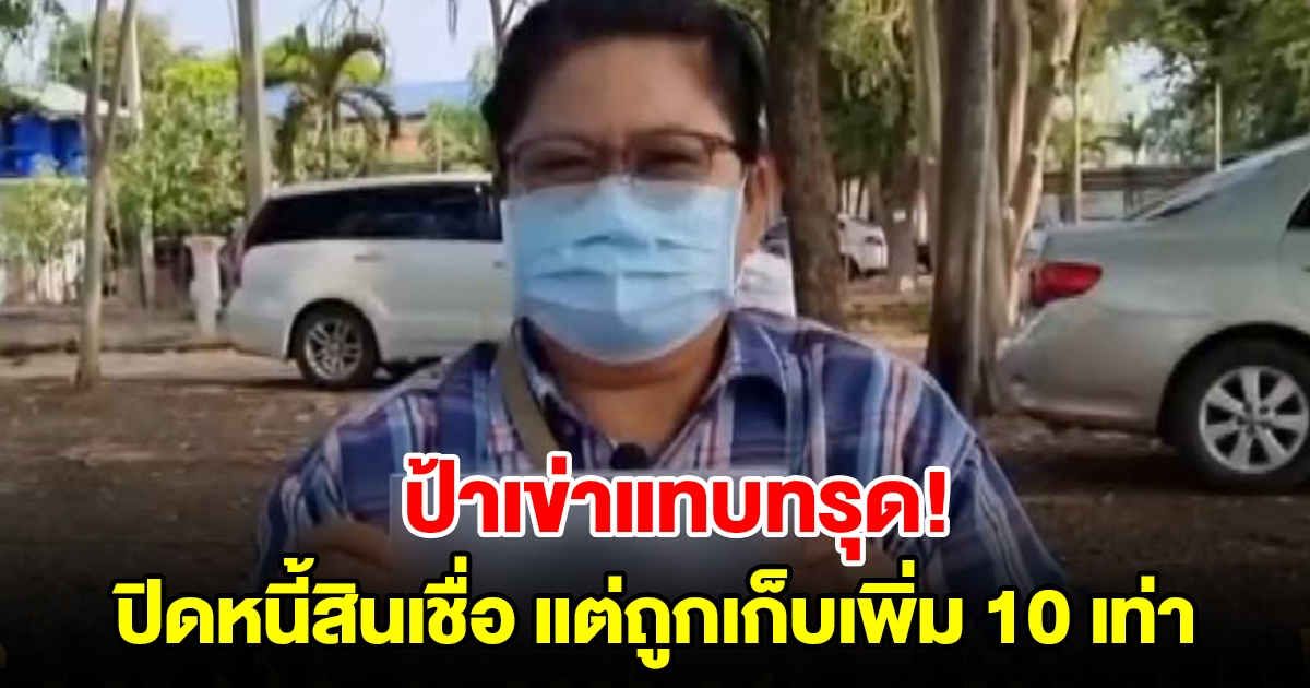 ป้าเข่าแทบทรุด นำเงินไปปิดงวดสินเชื่อ แต่ถูกเรียกเก็บเพิ่มอีก 10 เท่า