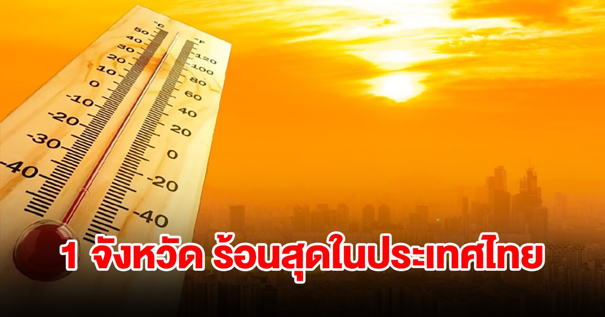 เตือนระวังฮีทสโตรก! เปิดรายชื่อ 1 จังหวัด อุณหภูมิพุ่งสูง ร้อนที่สุดในประเทศไทย