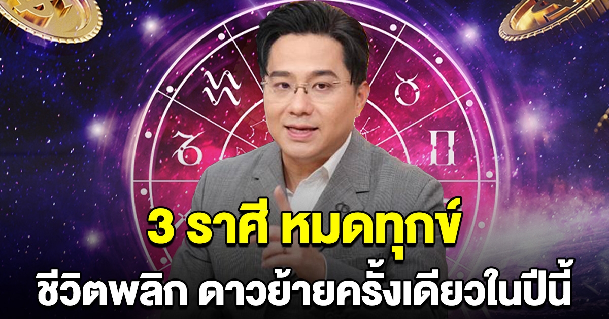 หมดทุกข์ หมอช้างลั่น 3 ราศี ชีวิตพลิก ดาวย้ายครั้งเดียวในปีนี้ สิ่งไม่ดีจะออกไป