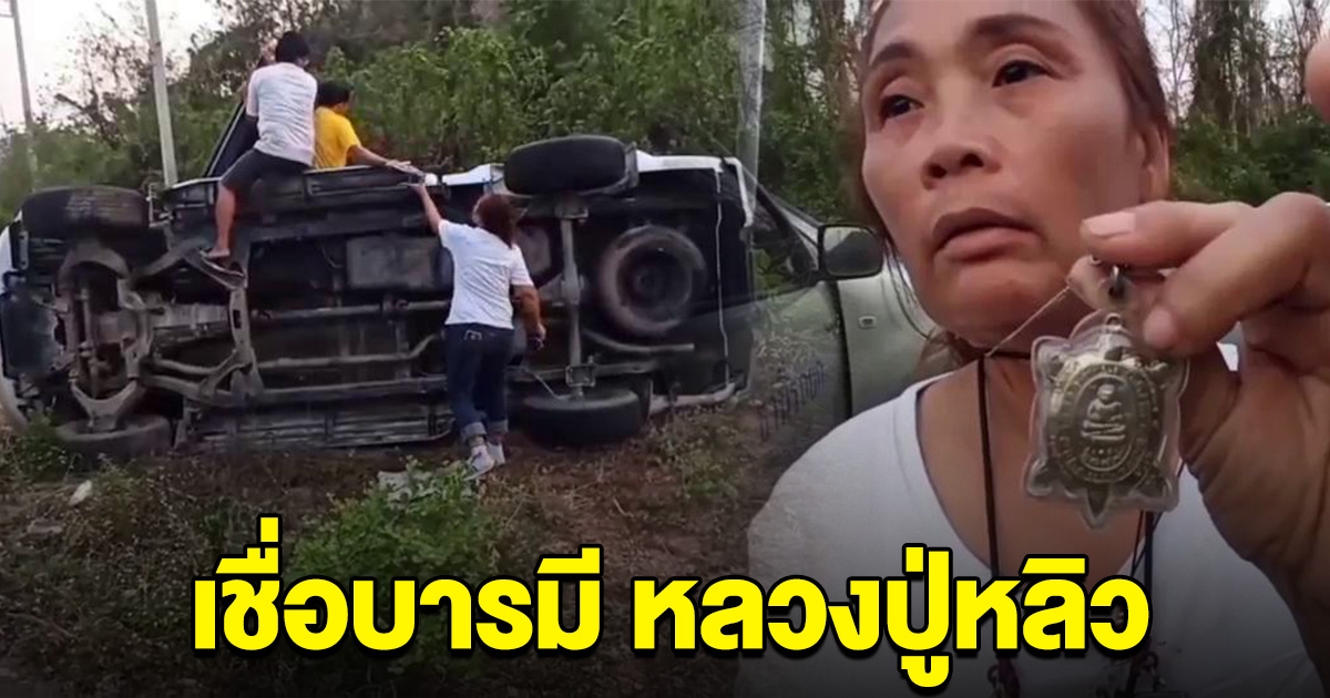 สาวขับกระบะพลิกคว่ำ 3 ชีวิตรอด ไม่มีใครบาดเจ็บ เชื่อบารมี หลวงปู่หลิว