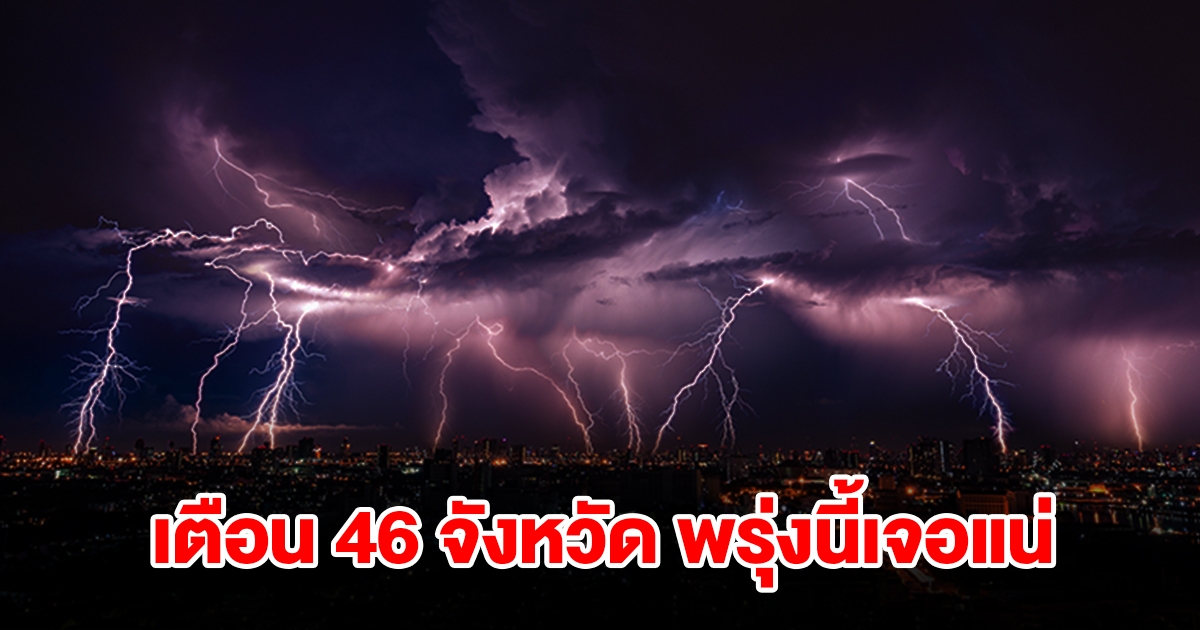 เปิดรายชื่อ 46 จังหวัด พรุ่งนี้เจอฝนฟ้าคะนอง เตรียมรับมือ