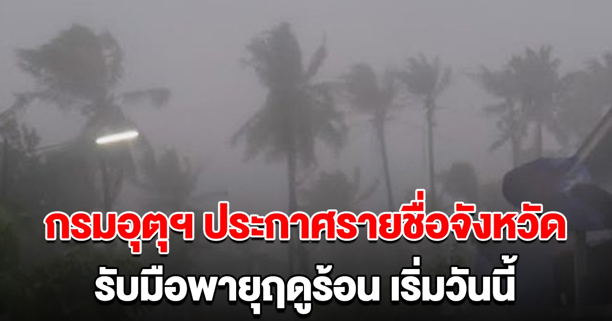 กรมอุตุฯ ประกาศรายชื่อจังหวัด เตือนรับมือพายุฤดูร้อน เริ่มวันนี้