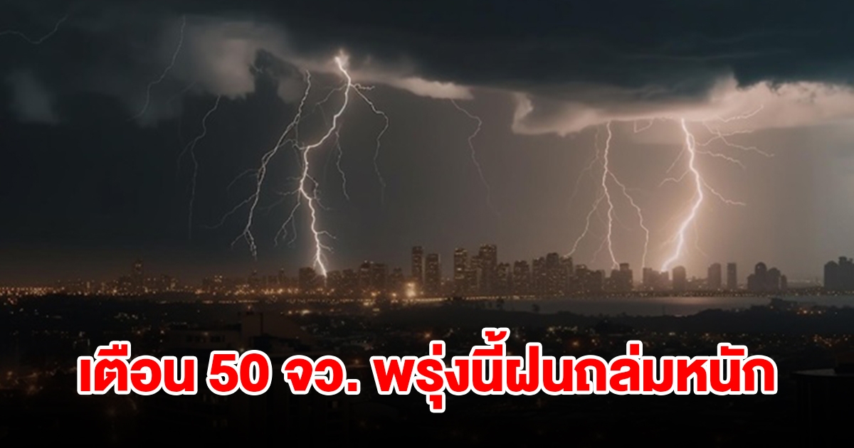 เปิดรายชื่อ 50 จังหวัด พรุ่งนี้เจอฝนถล่มหนัก เตรียมรับมือ