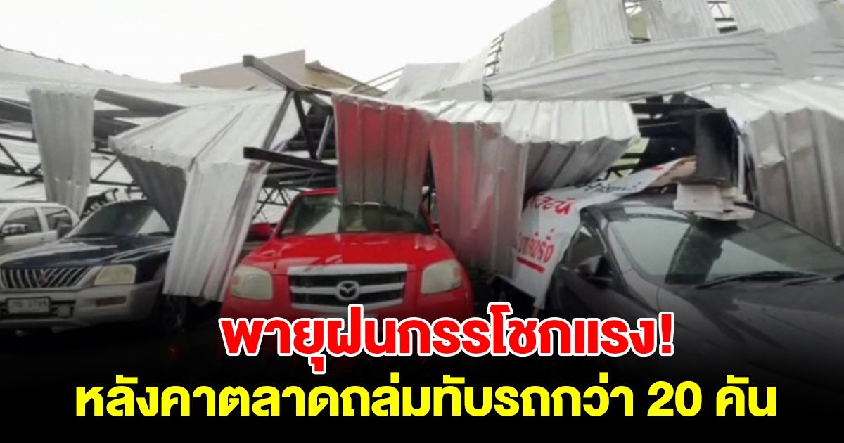 พายุฝนกรรโชกแรง ซัดหลังคาตลาดถล่มทับรถกว่า 20 คัน