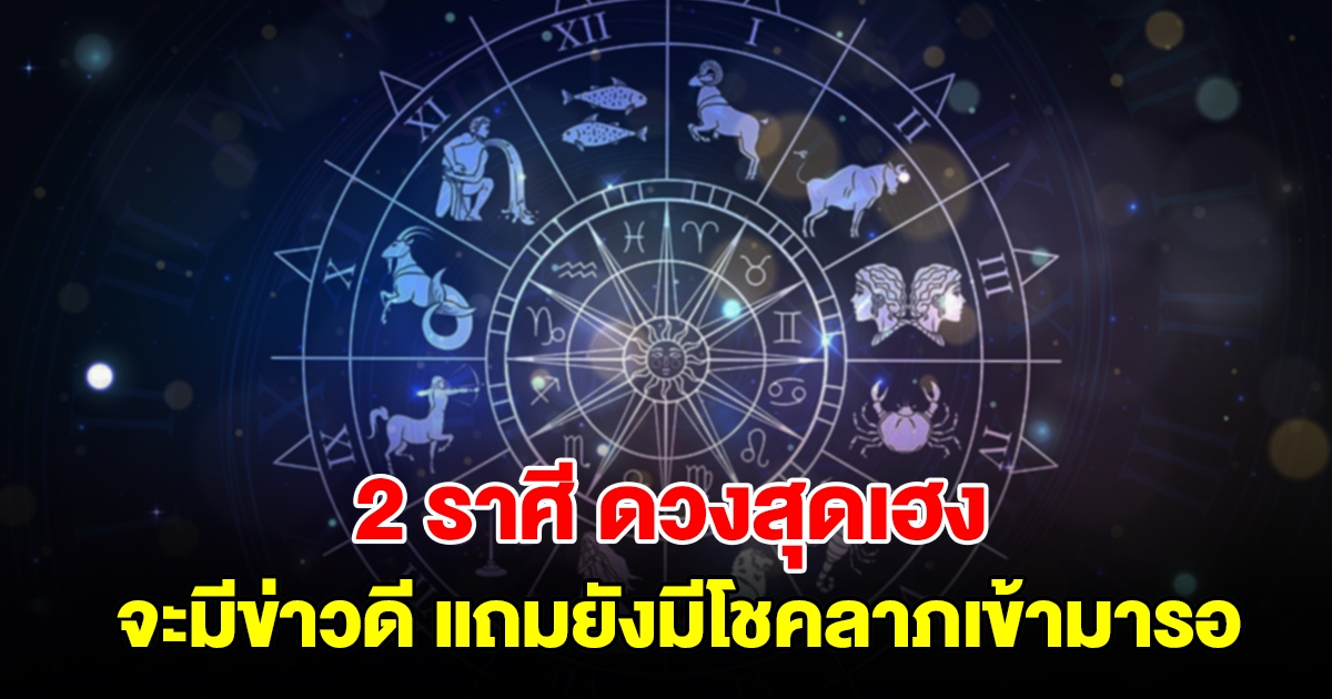 2 ราศี ดวงสุดเฮง กำลังจะมีข่าวดี แถมยังมีโชคลาภเข้ามารอ ได้เงินก้อน