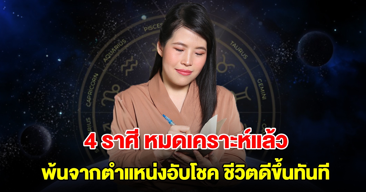 หมดเคราะห์แล้ว! 4 ราศี พ้นจากตำแหน่งอับโชค นับจากนี้ไปชีวิตจะดีขึ้นทันที