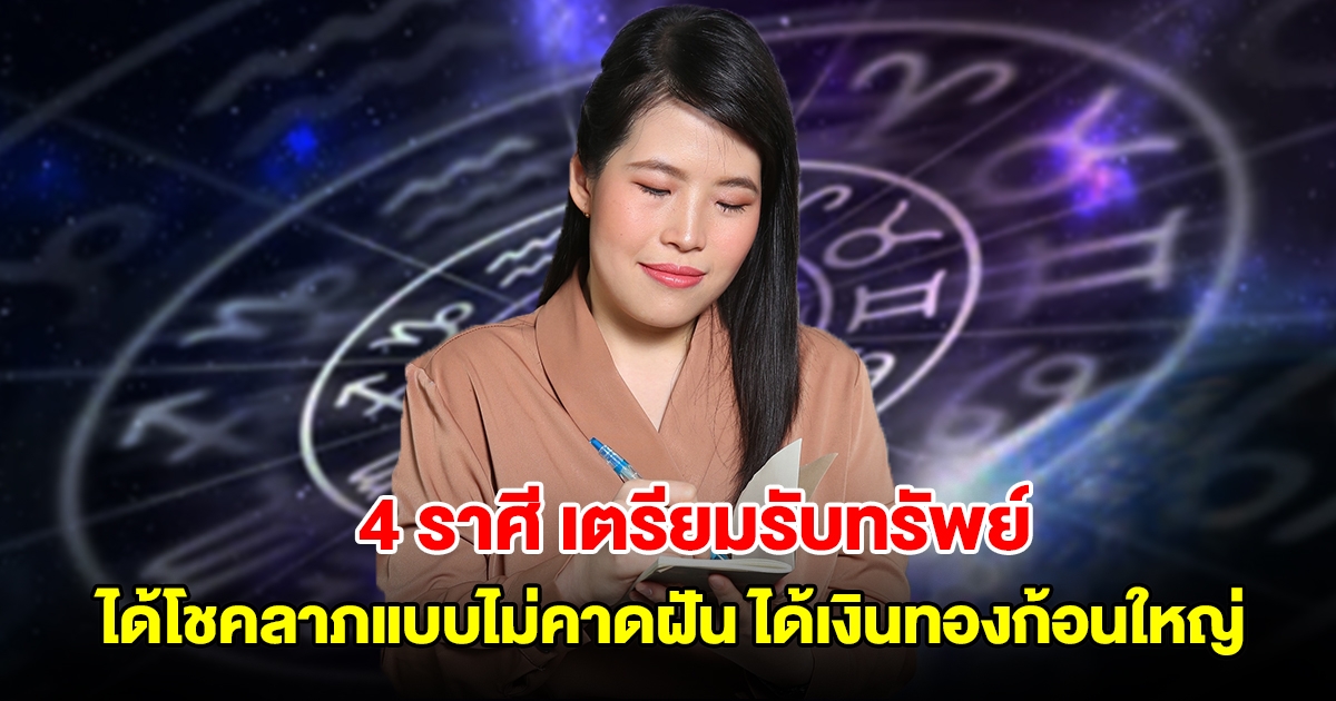 4 ราศี ดวงได้โชคลาภแบบไม่คาดฝัน จะได้เงินทองก้อนใหญ่ เตรียมยิ้มรับทรัพย์