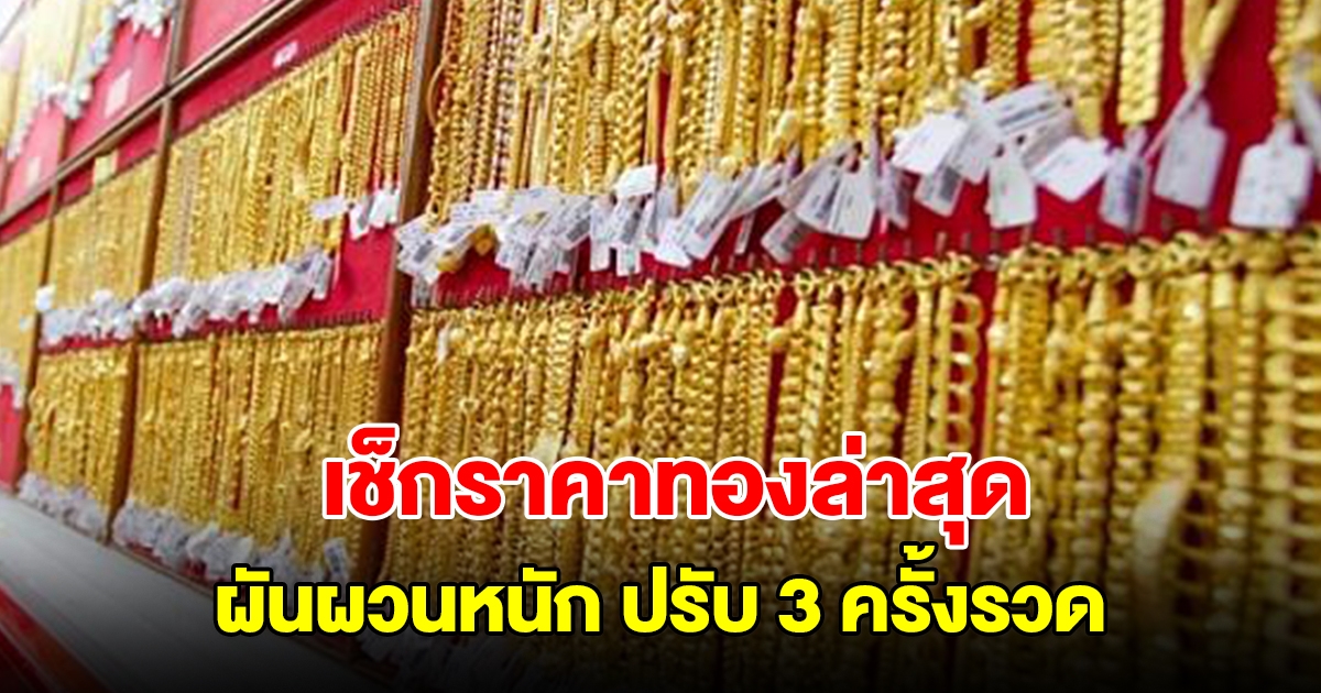 เช็กราคาทองล่าสุด ผันผวนหนัก ปรับ 3 ครั้งรวด รีบตัดสินใจ