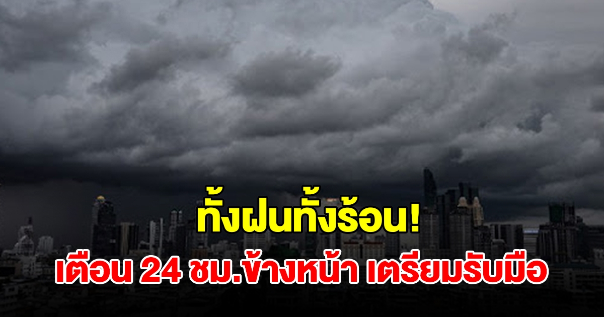 ทั้งฝนทั้งร้อน! กรมอุตุฯ เตือน 24 ชม.ข้างหน้า พื้นที่เสี่ยงเตรียมรับมือ