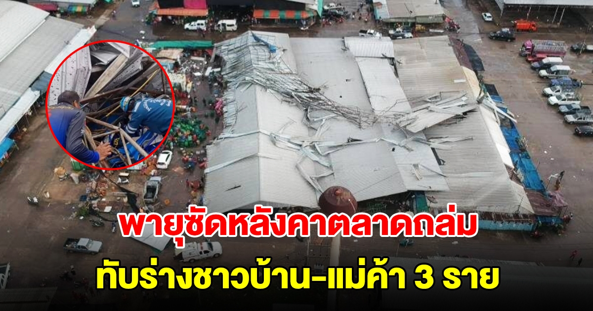 พายุกระหน่ำ พัดหลังคาตลาดพังถล่มทับร่างแม่ค้า ติดใต้ซากอย่างน้อย 3 ราย