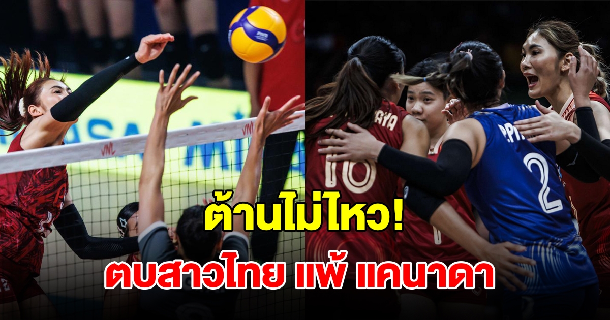 ต้านไม่ไหว! วอลเลย์บอลหญิงไทย แพ้ แคนาดา 3 นัดรวด ในศึก VNL 2024