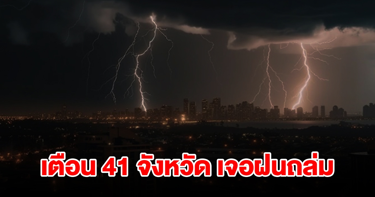 เปิดรายชื่อ 41 จังหวัด เจอฝนฟ้าคะนอง เตรียมรับมือ