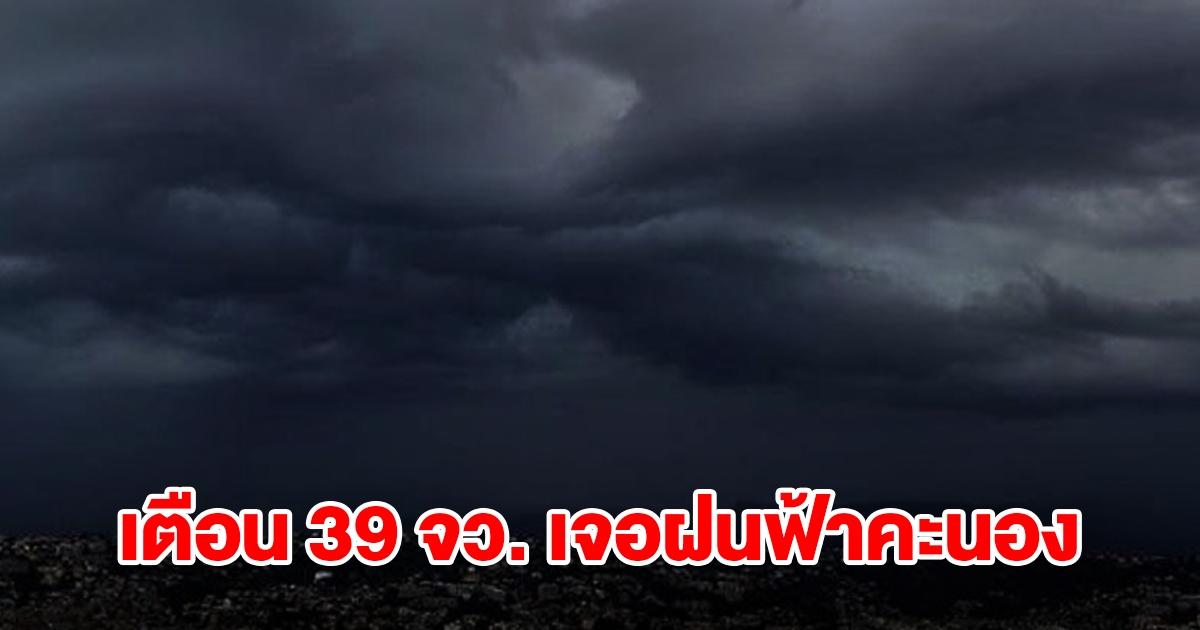 เปิดรายชื่อ 39 จังหวัด เจอฝนฟ้าคะนอง เตรียมรับมือ