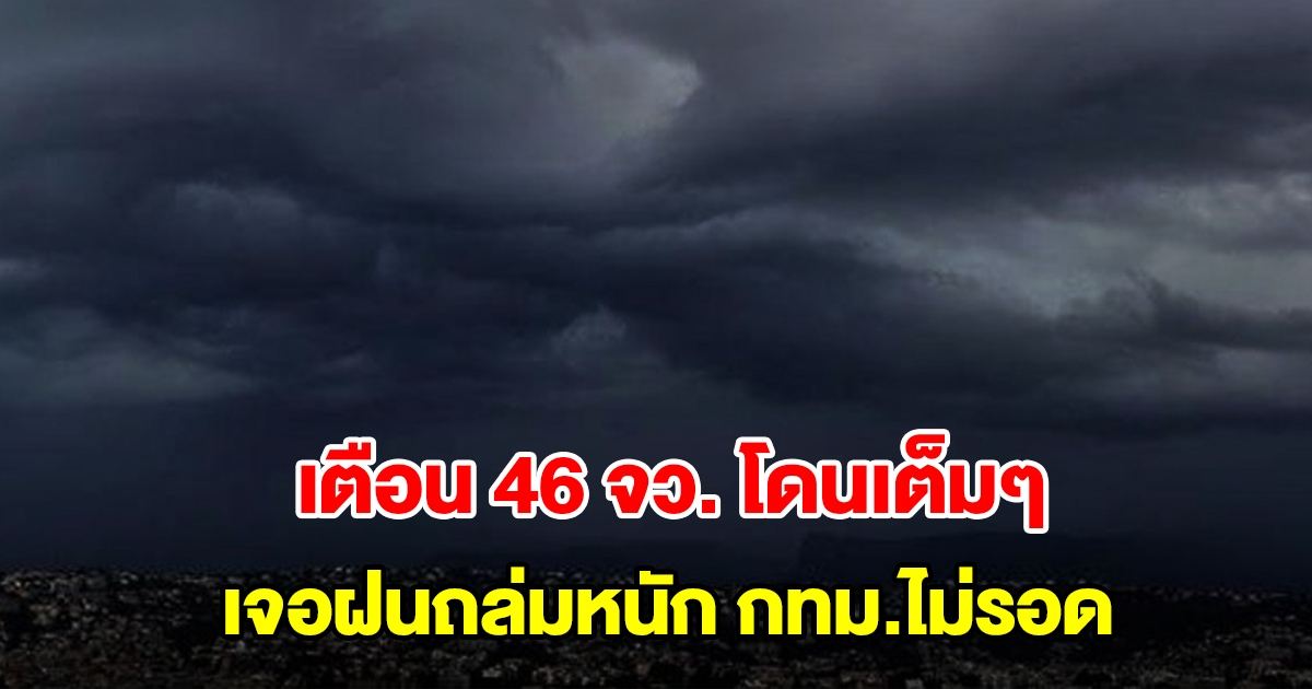 กรมอุตุฯ เตือนฝนถล่มหนัก 46 จังหวัด โดนเต็มๆ กทม.ไม่รอดโดนด้วย