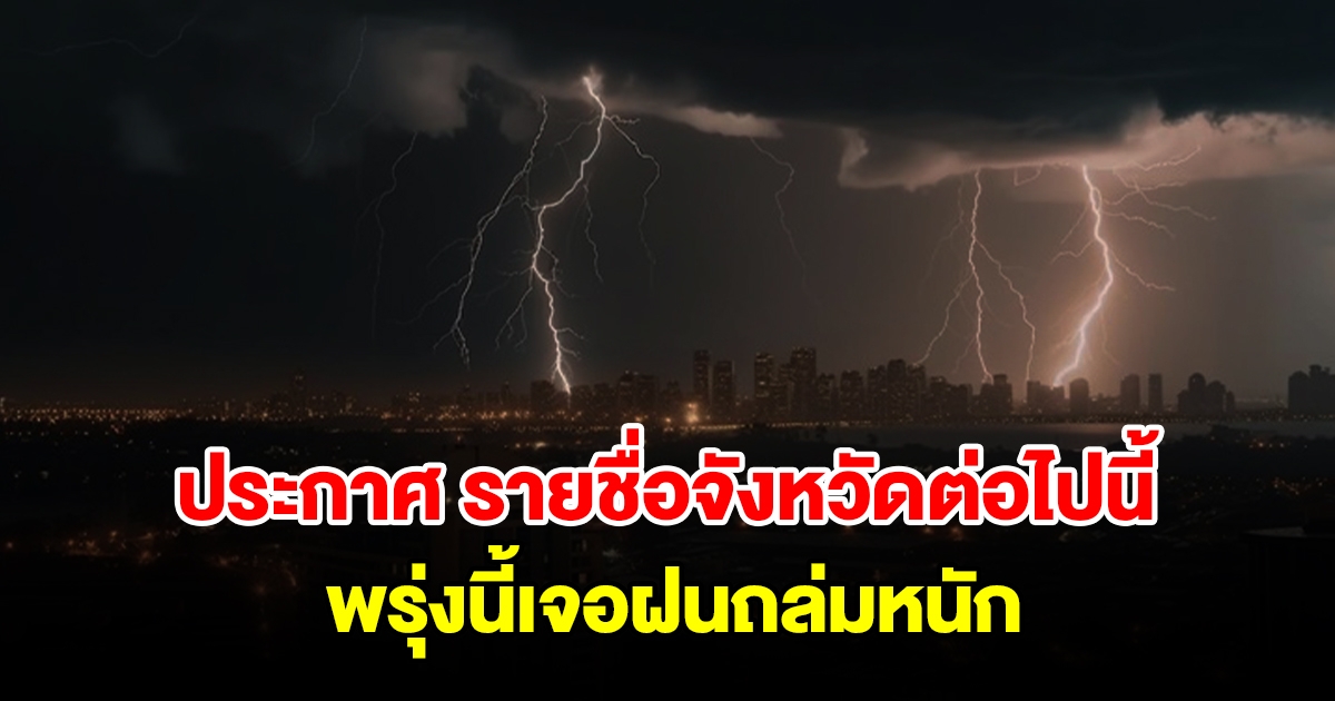 กรมอุตุฯ ประกาศ รายชื่อจังหวัดต่อไปนี้ พรุ่งนี้เจอฝนถล่มหนัก