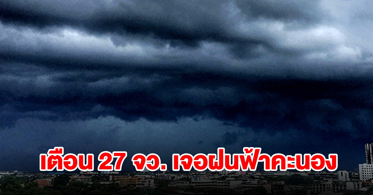 กรมอุตุฯ เตือน 27 จังหวัด เจอฝนฟ้าคะนอง เตรียมรับมือ