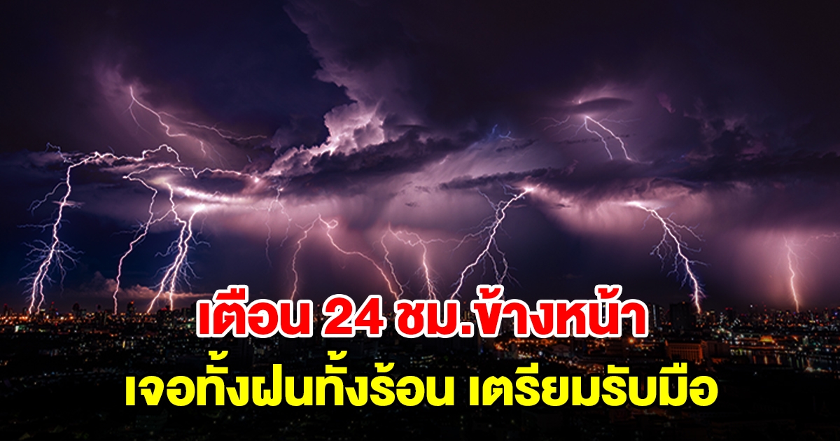 กรมอุตุฯ เตือน 24 ชม.ข้างหน้า เจอทั้งฝนทั้งร้อน พื้นที่เสี่ยงเตรียมรับมือ