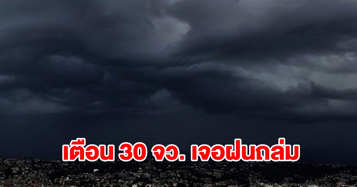 เปิดรายชื่อ 30 จังหวัด เจอฝนฟ้าคะนอง เตรียมรับมือ