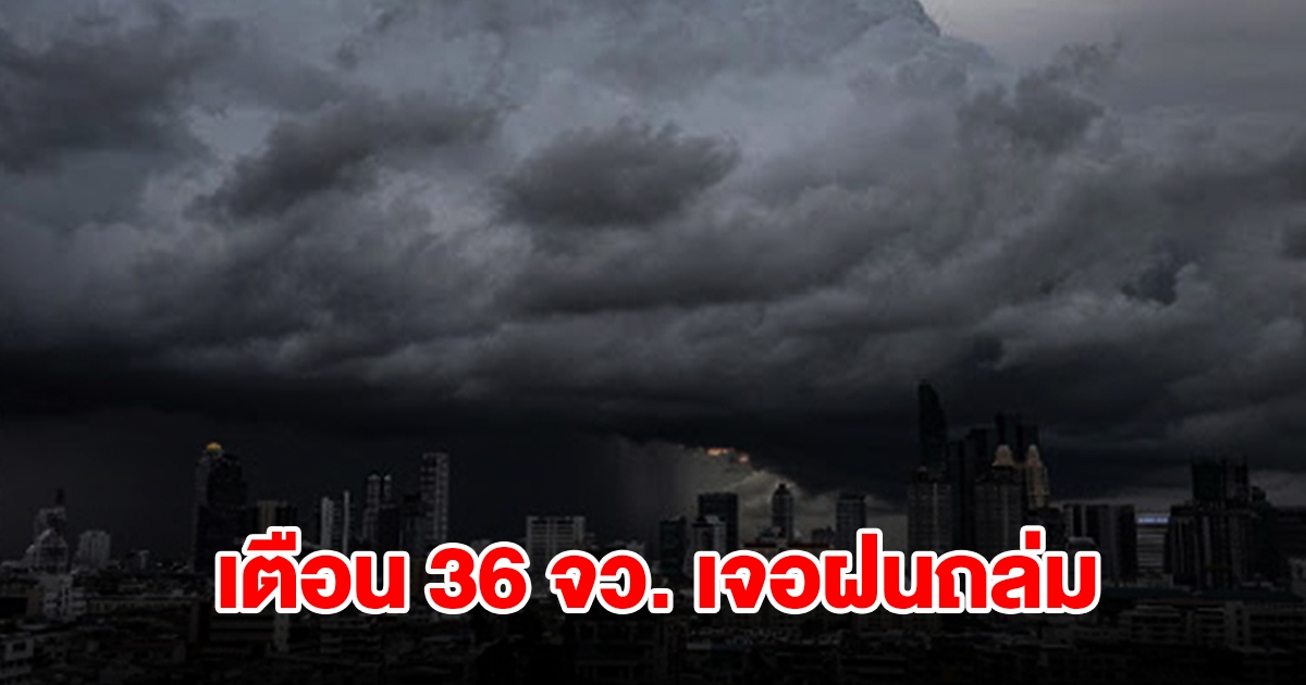 เปิดรายชื่อ 36 จังหวัด เจอฝนฟ้าคะนอง เตรียมรับมือ