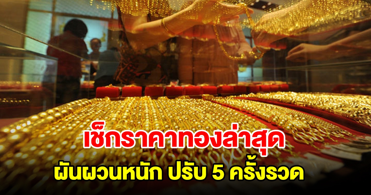 เช็กราคาทองล่าสุด ผันผวนหนัก ปรับ 5 ครั้งรวด รีบตัดสินใจ