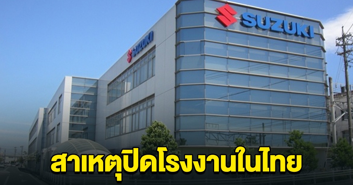 ซูซูกิ เผยแล้ว สาเหตุที่ปิดโรงงานผลิตรถยนต์ในไทย