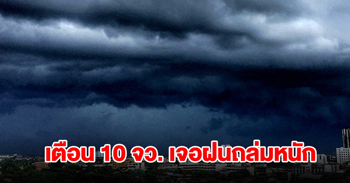 กรมอุตุฯ เตือน 10 จังหวัด เจอฝนตกหนักถึงหนักมาก เตรียมรับมือ