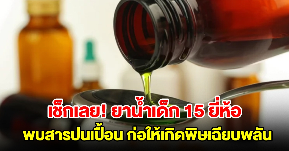 อย. เรียกคืนยาน้ำเด็ก 15 ยี่ห้อ หลังพบสารปนเปื้อน ก่อให้เกิดพิษเฉียบพลัน